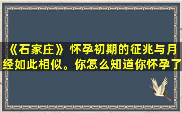 《石家庄》 怀孕初期的征兆与月经如此相似。你怎么知道你怀孕了？